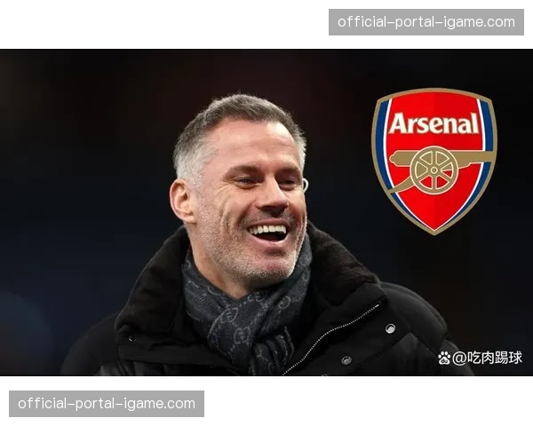 评论员卡拉格：阿森纳展现了成熟，他们已是冠军有力争夺者